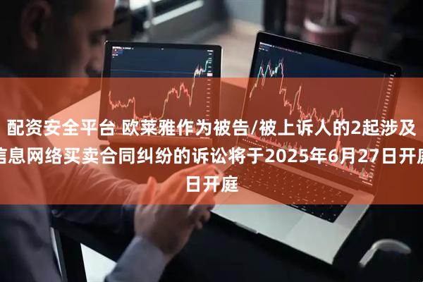 配资安全平台 欧莱雅作为被告/被上诉人的2起涉及信息网络买卖合同纠纷的诉讼将于2025年6月27日开庭