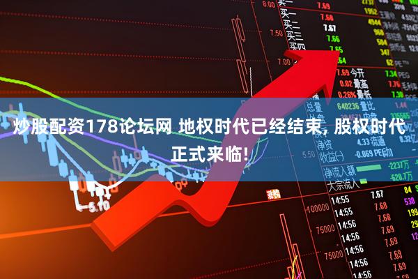 炒股配资178论坛网 地权时代已经结束, 股权时代正式来临!