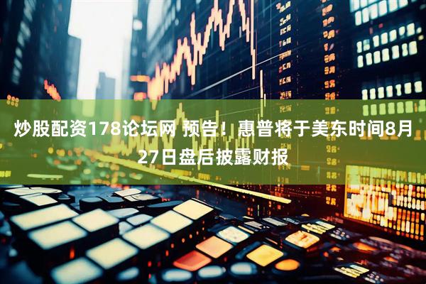 炒股配资178论坛网 预告！惠普将于美东时间8月27日盘后披露财报