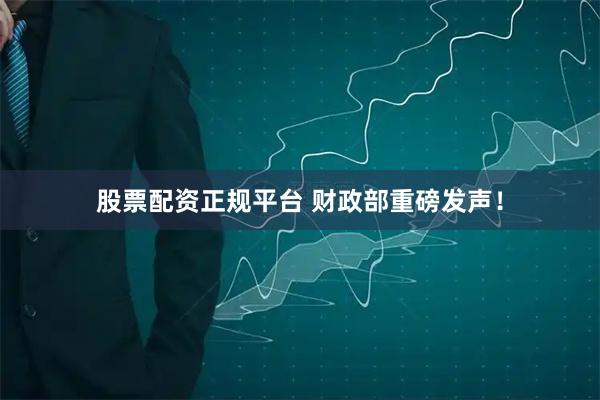 股票配资正规平台 财政部重磅发声！