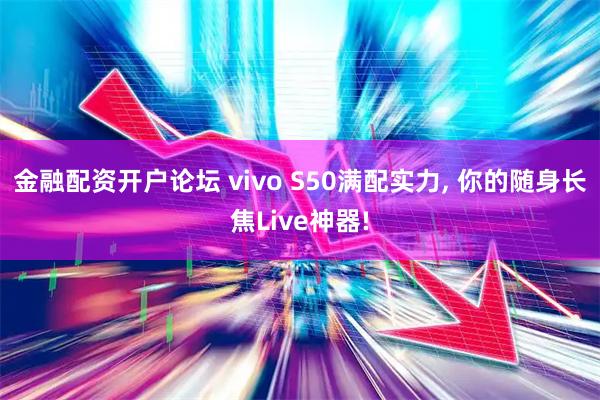金融配资开户论坛 vivo S50满配实力, 你的随身长焦Live神器!