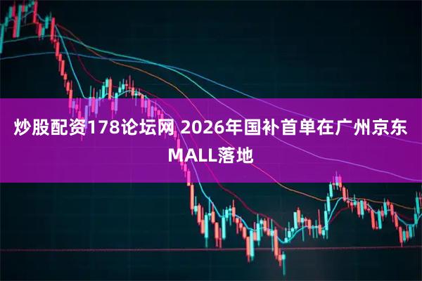 炒股配资178论坛网 2026年国补首单在广州京东MALL落地